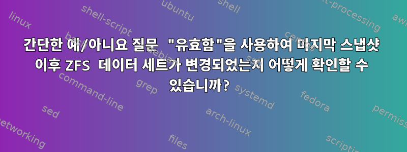 간단한 예/아니요 질문 "유효함"을 사용하여 마지막 스냅샷 이후 ZFS 데이터 세트가 변경되었는지 어떻게 확인할 수 있습니까?