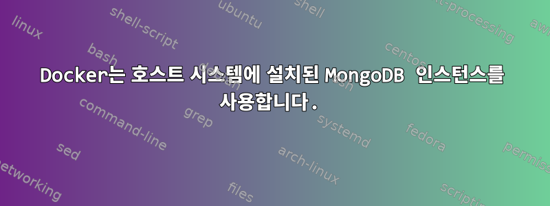 Docker는 호스트 시스템에 설치된 MongoDB 인스턴스를 사용합니다.