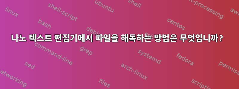 나노 텍스트 편집기에서 파일을 해독하는 방법은 무엇입니까?