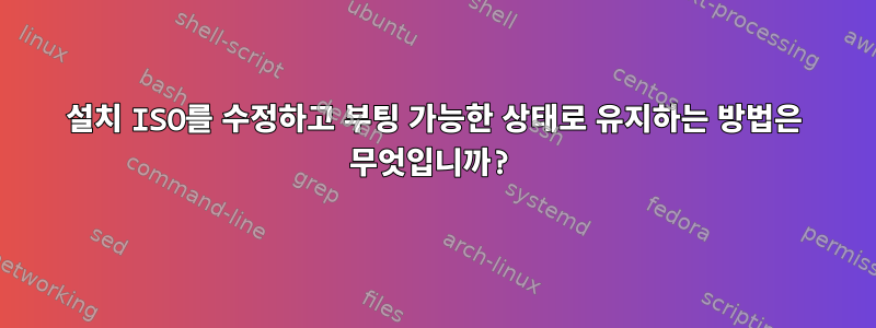 설치 ISO를 수정하고 부팅 가능한 상태로 유지하는 방법은 무엇입니까?