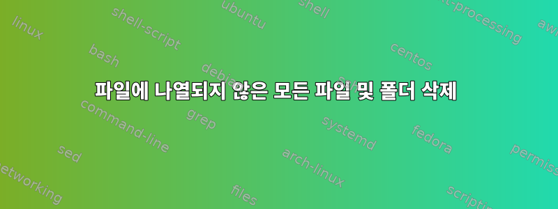 파일에 나열되지 않은 모든 파일 및 폴더 삭제