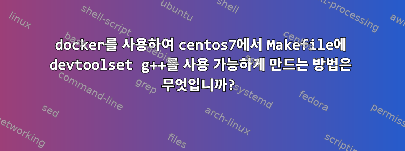 docker를 사용하여 centos7에서 Makefile에 devtoolset g++를 사용 가능하게 만드는 방법은 무엇입니까?