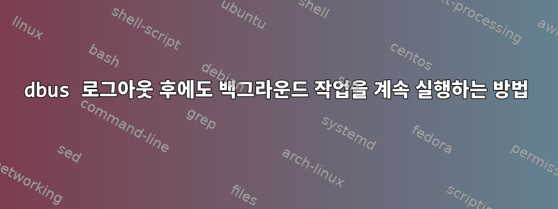 dbus 로그아웃 후에도 백그라운드 작업을 계속 실행하는 방법