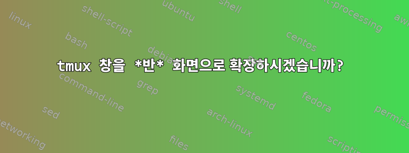 tmux 창을 *반* 화면으로 확장하시겠습니까?