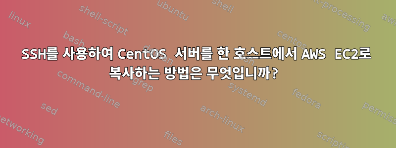 SSH를 사용하여 CentOS 서버를 한 호스트에서 AWS EC2로 복사하는 방법은 무엇입니까?