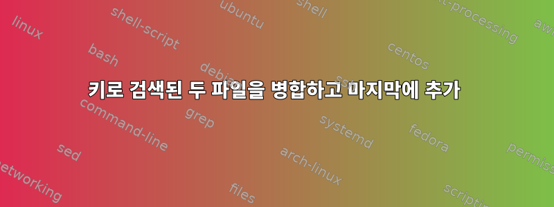 키로 검색된 두 파일을 병합하고 마지막에 추가