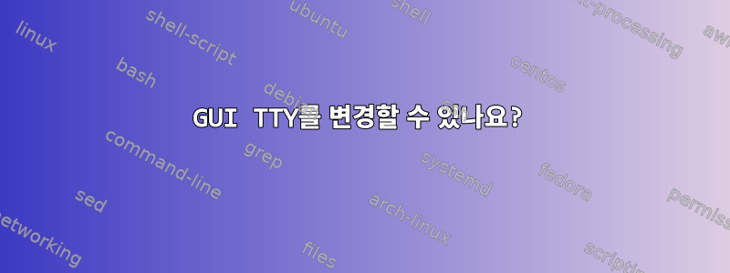 GUI TTY를 변경할 수 있나요?