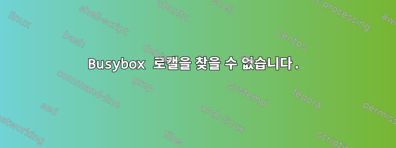 Busybox 로캘을 찾을 수 없습니다.