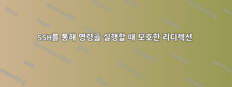 SSH를 통해 명령을 실행할 때 모호한 리디렉션