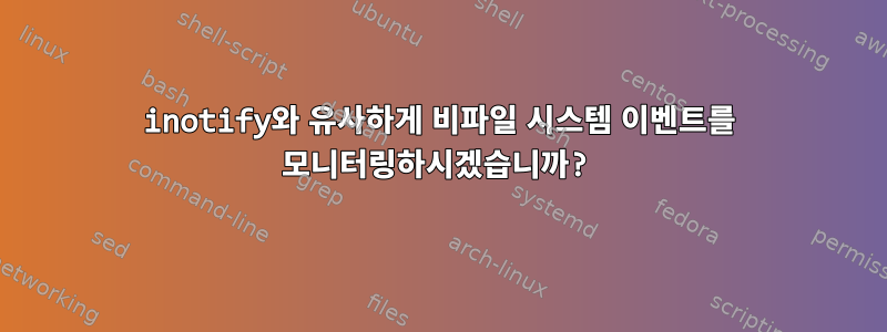 inotify와 유사하게 비파일 시스템 이벤트를 모니터링하시겠습니까?