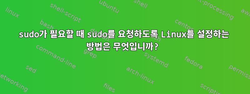 sudo가 필요할 때 sudo를 요청하도록 Linux를 설정하는 방법은 무엇입니까?