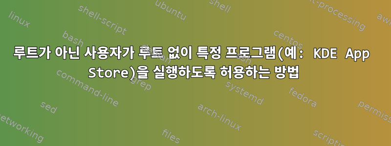 루트가 아닌 사용자가 루트 없이 특정 프로그램(예: KDE App Store)을 실행하도록 허용하는 방법