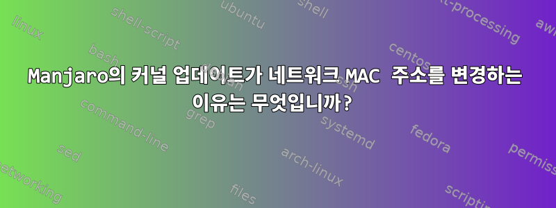 Manjaro의 커널 업데이트가 네트워크 MAC 주소를 변경하는 이유는 무엇입니까?