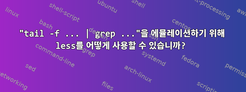 "tail -f ... | grep ..."을 에뮬레이션하기 위해 less를 어떻게 사용할 수 있습니까?