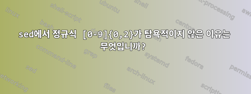 sed에서 정규식 [0-9]{0,2}가 탐욕적이지 않은 이유는 무엇입니까?