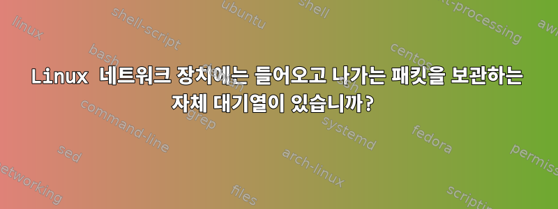 Linux 네트워크 장치에는 들어오고 나가는 패킷을 보관하는 자체 대기열이 있습니까?