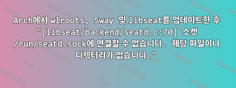 Arch에서 wlroots, Sway 및 libseat를 업데이트한 후 "[libseat/backend/seatd.c:70] 소켓 /run/seatd.sock에 연결할 수 없습니다. 해당 파일이나 디렉터리가 없습니다."