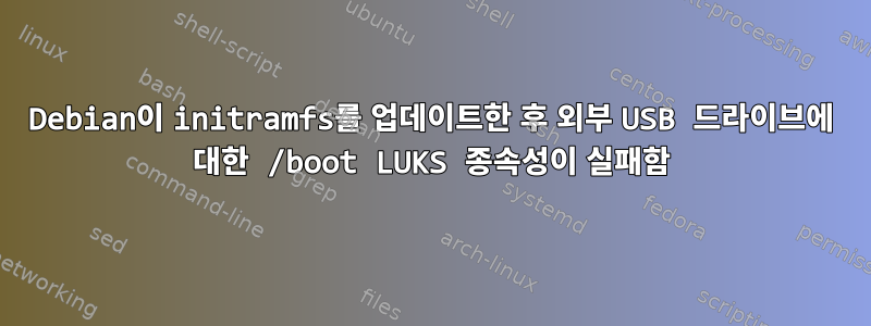 Debian이 initramfs를 업데이트한 후 외부 USB 드라이브에 대한 /boot LUKS 종속성이 실패함