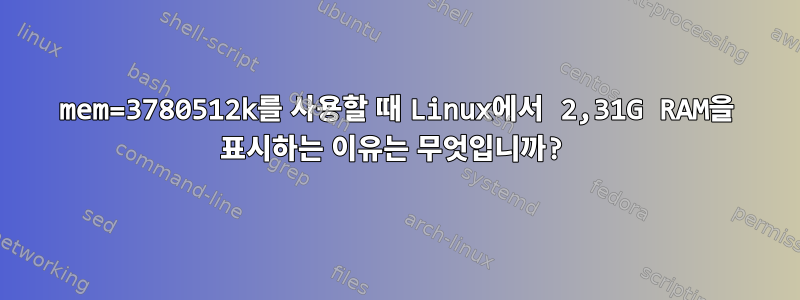 mem=3780512k를 사용할 때 Linux에서 2,31G RAM을 표시하는 이유는 무엇입니까?