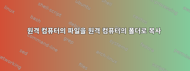 원격 컴퓨터의 파일을 원격 컴퓨터의 폴더로 복사