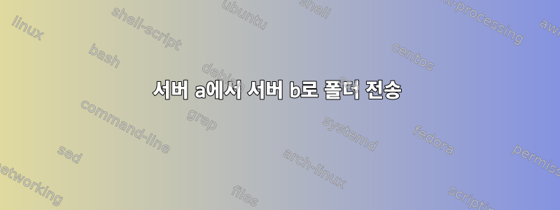 서버 a에서 서버 b로 폴더 전송