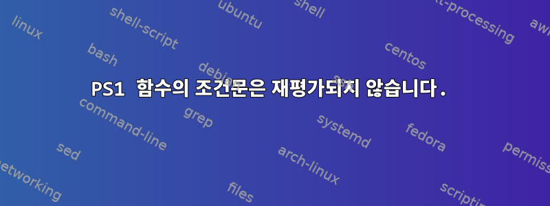 PS1 함수의 조건문은 재평가되지 않습니다.