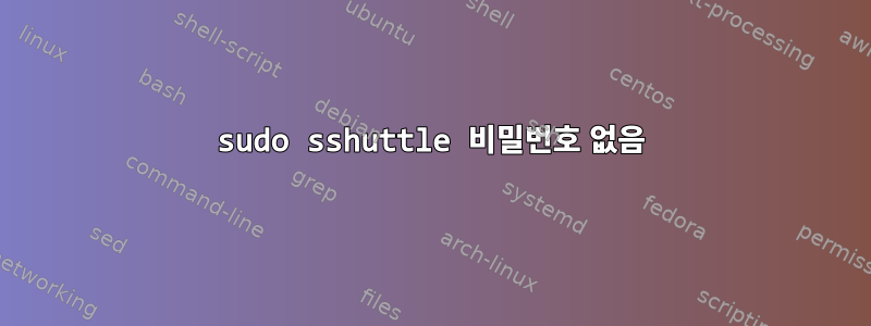 sudo sshuttle 비밀번호 없음