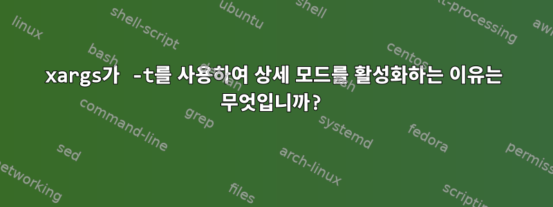 xargs가 -t를 사용하여 상세 모드를 활성화하는 이유는 무엇입니까?