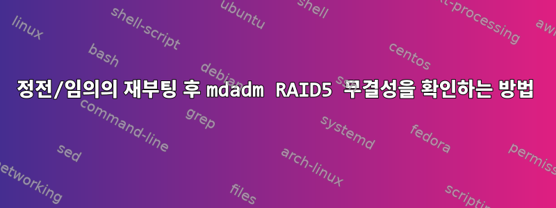 정전/임의의 재부팅 후 mdadm RAID5 무결성을 확인하는 방법