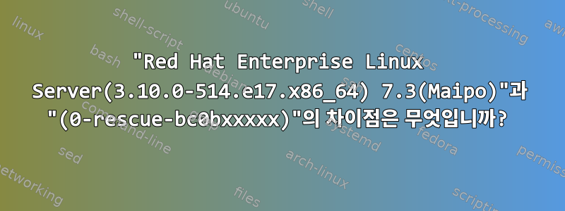 "Red Hat Enterprise Linux Server(3.10.0-514.e17.x86_64) 7.3(Maipo)"과 "(0-rescue-bc0bxxxxx)"의 차이점은 무엇입니까?