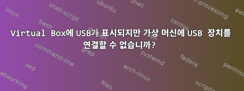 Virtual Box에 USB가 표시되지만 가상 머신에 USB 장치를 연결할 수 없습니까?