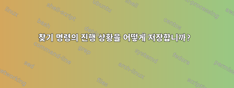 찾기 명령의 진행 상황을 어떻게 저장합니까?