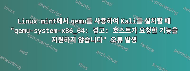 Linux mint에서 qemu를 사용하여 Kali를 설치할 때 "qemu-system-x86_64: 경고: 호스트가 요청한 기능을 지원하지 않습니다" 오류 발생