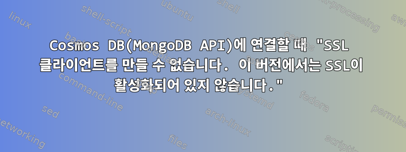 Cosmos DB(MongoDB API)에 연결할 때 "SSL 클라이언트를 만들 수 없습니다. 이 버전에서는 SSL이 활성화되어 있지 않습니다."