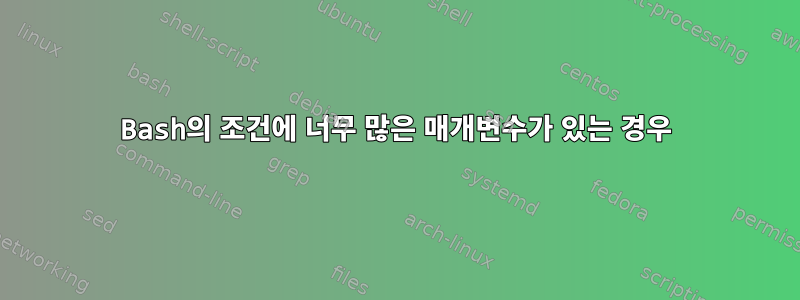 Bash의 조건에 너무 많은 매개변수가 있는 경우