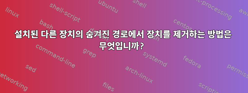 설치된 다른 장치의 숨겨진 경로에서 장치를 제거하는 방법은 무엇입니까?