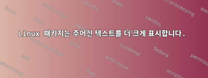 Linux 패키지는 주어진 텍스트를 더 크게 표시합니다.