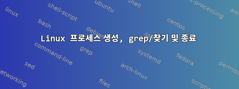 Linux 프로세스 생성, grep/찾기 및 종료