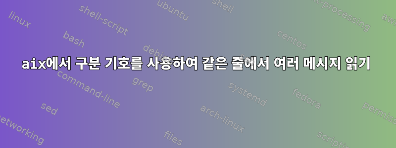 aix에서 구분 기호를 사용하여 같은 줄에서 여러 메시지 읽기