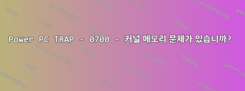 Power PC TRAP - 0700 - 커널 메모리 문제가 있습니까?