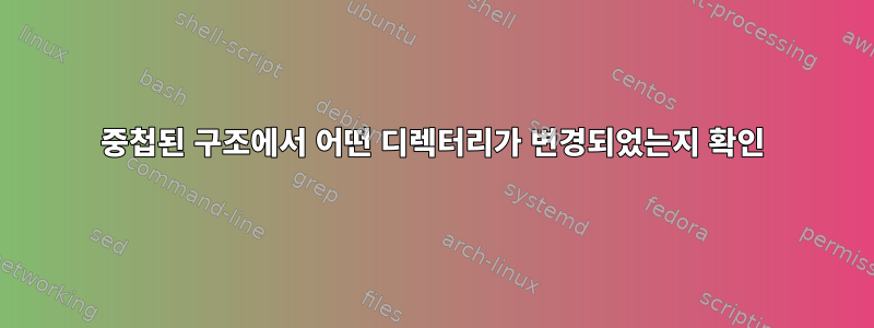 중첩된 구조에서 어떤 디렉터리가 변경되었는지 확인