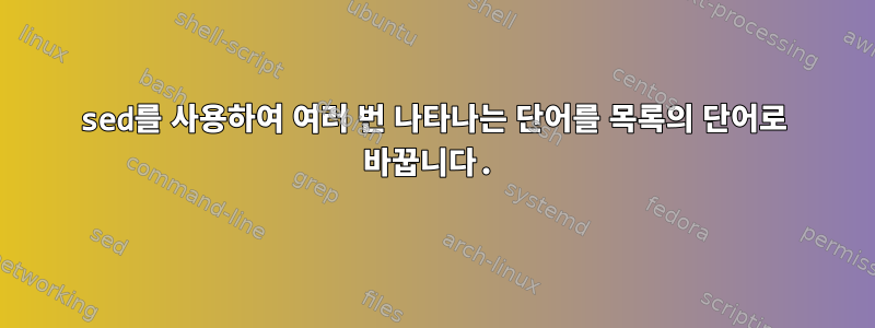 sed를 사용하여 여러 번 나타나는 단어를 목록의 단어로 바꿉니다.