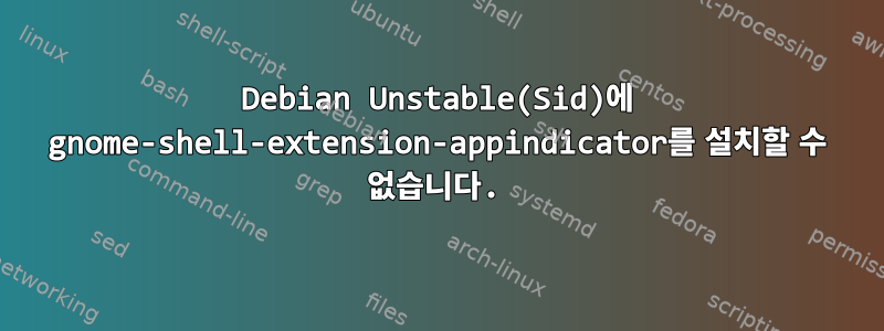 Debian Unstable(Sid)에 gnome-shell-extension-appindicator를 설치할 수 없습니다.