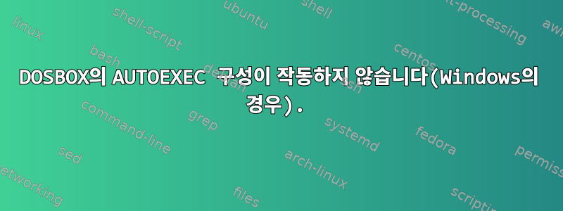 DOSBOX의 AUTOEXEC 구성이 작동하지 않습니다(Windows의 경우).