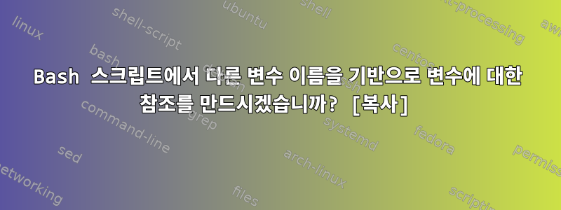 Bash 스크립트에서 다른 변수 이름을 기반으로 변수에 대한 참조를 만드시겠습니까? [복사]