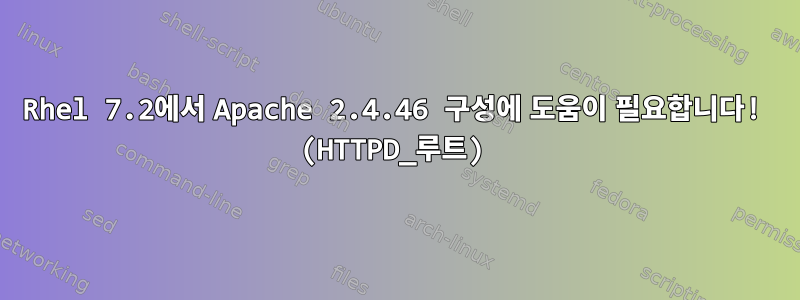 Rhel 7.2에서 Apache 2.4.46 구성에 도움이 필요합니다! (HTTPD_루트)