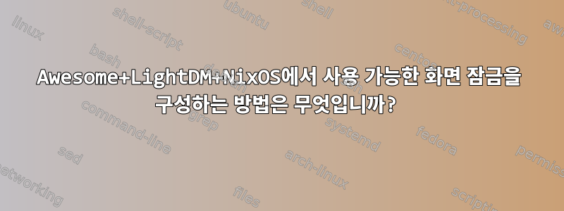 Awesome+LightDM+NixOS에서 사용 가능한 화면 잠금을 구성하는 방법은 무엇입니까?