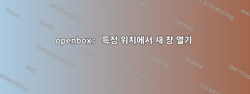 openbox: 특정 위치에서 새 창 열기