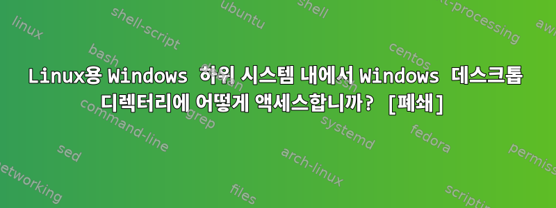 Linux용 Windows 하위 시스템 내에서 Windows 데스크톱 디렉터리에 어떻게 액세스합니까? [폐쇄]