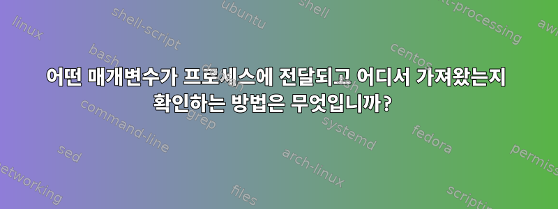 어떤 매개변수가 프로세스에 전달되고 어디서 가져왔는지 확인하는 방법은 무엇입니까?